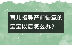 育兒指導(dǎo)：產(chǎn)前缺氧的寶寶以后怎么辦？