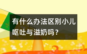 有什么辦法區(qū)別小兒嘔吐與溢奶嗎？