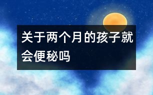 關(guān)于兩個(gè)月的孩子就會(huì)便秘嗎
