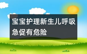 寶寶護(hù)理：新生兒呼吸急促有危險