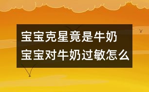 寶寶克星竟是牛奶 寶寶對牛奶過敏怎么辦？