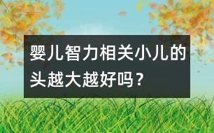 嬰兒智力相關(guān)：小兒的頭越大越好嗎？