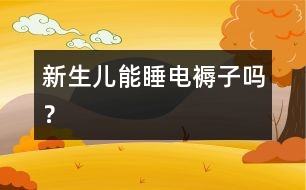 新生兒能睡電褥子嗎？