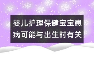 嬰兒護理保?。簩殞毣疾】赡芘c出生時有關(guān)