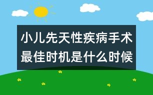 小兒先天性疾病手術(shù)最佳時(shí)機(jī)是什么時(shí)候？