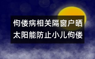 佝僂病相關(guān)：隔窗戶曬太陽能防止小兒佝僂病嗎？