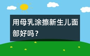 用母乳涂擦新生兒面部好嗎？