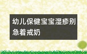 幼兒保?。簩殞殱裾顒e急著戒奶