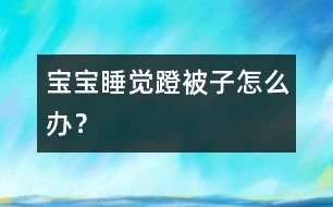 寶寶睡覺蹬被子怎么辦？