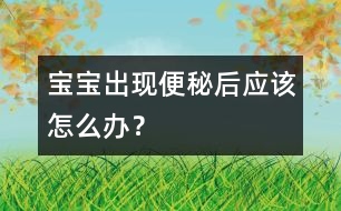 寶寶出現(xiàn)便秘后應(yīng)該怎么辦？