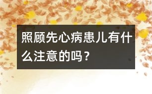 照顧先心病患兒有什么注意的嗎？