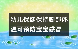 幼兒保?。罕３帜_部體溫可預(yù)防寶寶感冒