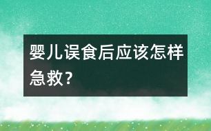 嬰兒誤食后應(yīng)該怎樣急救？