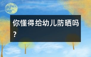 你懂得給幼兒防曬嗎？