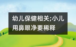 幼兒保健相關;小兒用“鼻眼凈”要稀釋嗎？