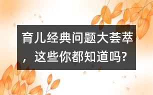 育兒經(jīng)典問題大薈萃，這些你都知道嗎?