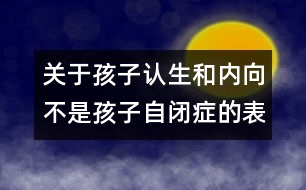 關于孩子認生和內(nèi)向不是孩子自閉癥的表現(xiàn)