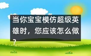 當(dāng)你寶寶模仿超級英雄時，您應(yīng)該怎么做？