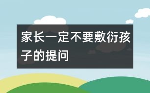家長(zhǎng)一定不要敷衍孩子的提問