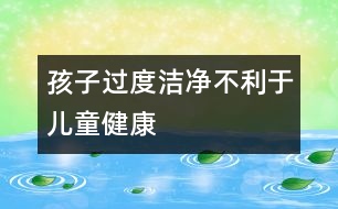 孩子過(guò)度潔凈不利于兒童健康