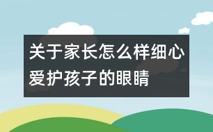關(guān)于家長(zhǎng)怎么樣細(xì)心愛護(hù)孩子的眼睛