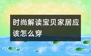 時尚解讀——寶貝家居應(yīng)該怎么穿
