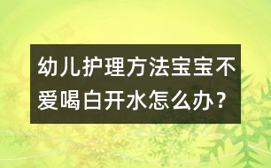 幼兒護(hù)理方法：寶寶不愛喝白開水怎么辦？