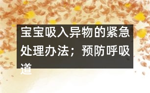 寶寶吸入異物的緊急處理辦法；預(yù)防呼吸道異物