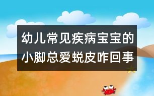 幼兒常見疾?。簩殞毜男∧_總愛蛻皮咋回事？
