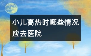 小兒高熱時哪些情況應去醫(yī)院