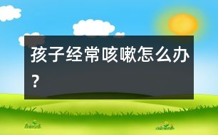 孩子經(jīng)?？人栽趺崔k？