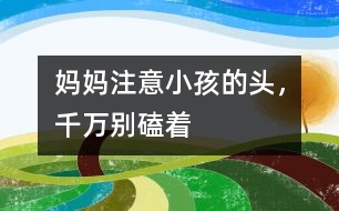 媽媽注意：小孩的頭，千萬別磕著