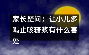 家長疑問；讓小兒多喝止咳糖漿有什么害處嗎？