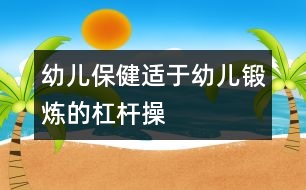 幼兒保?。哼m于幼兒鍛煉的杠桿操