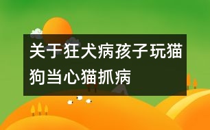 關(guān)于狂犬?。汉⒆油尕埞樊?dāng)心貓抓病