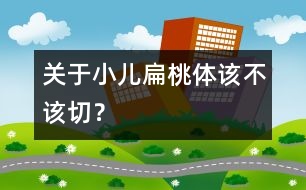 關于小兒扁桃體該不該切？