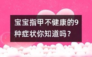 寶寶指甲不健康的9種癥狀你知道嗎？