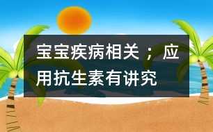 寶寶疾病相關(guān) ；應(yīng)用抗生素有“講究