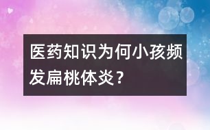 醫(yī)藥知識：為何小孩頻發(fā)扁桃體炎？