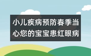 小兒疾病預防：春季當心您的寶寶患紅眼病