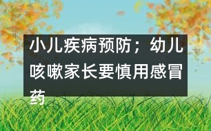 小兒疾病預(yù)防：；幼兒咳嗽家長(zhǎng)要慎用感冒藥