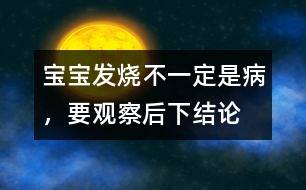 寶寶發(fā)燒不一定是病，要觀察后下結(jié)論