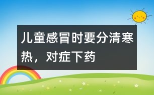 兒童感冒時(shí)要分清寒熱，對(duì)癥下藥