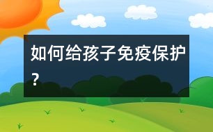 如何給孩子免疫保護(hù)？