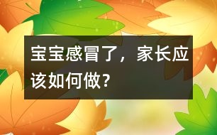 寶寶感冒了，家長應(yīng)該如何做？