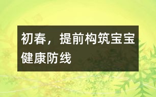 初春，提前構(gòu)筑寶寶健康防線(xiàn)
