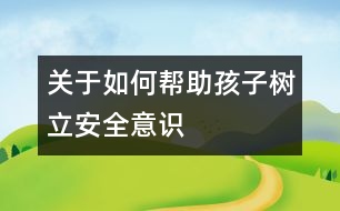 關(guān)于如何幫助孩子樹(shù)立安全意識(shí)
