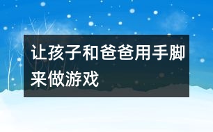 讓孩子和爸爸用手、腳來做游戲