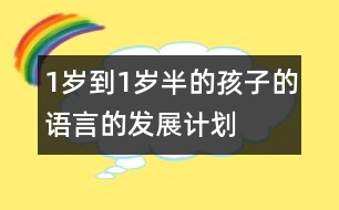 1歲到1歲半的孩子的語言的發(fā)展計(jì)劃