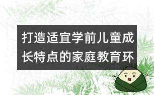打造適宜學(xué)前兒童成長特點(diǎn)的家庭教育環(huán)境